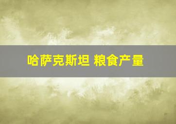 哈萨克斯坦 粮食产量